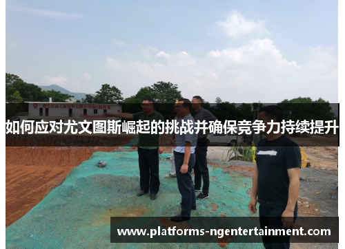 如何应对尤文图斯崛起的挑战并确保竞争力持续提升