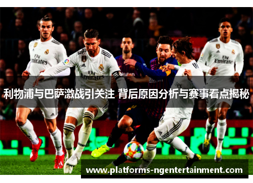 利物浦与巴萨激战引关注 背后原因分析与赛事看点揭秘