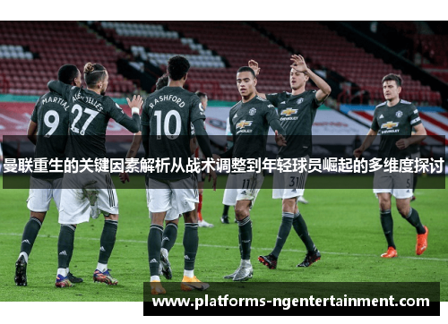 曼联重生的关键因素解析从战术调整到年轻球员崛起的多维度探讨