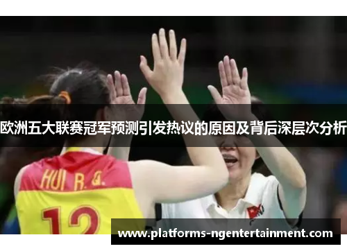 欧洲五大联赛冠军预测引发热议的原因及背后深层次分析