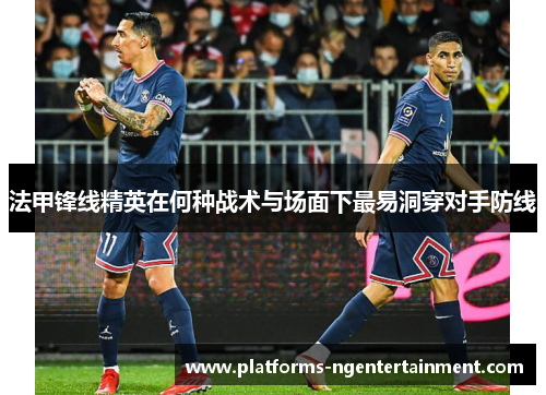 法甲锋线精英在何种战术与场面下最易洞穿对手防线