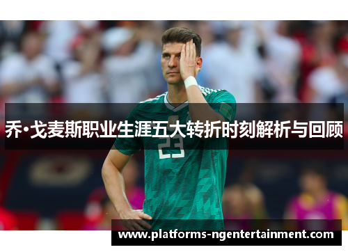 乔·戈麦斯职业生涯五大转折时刻解析与回顾