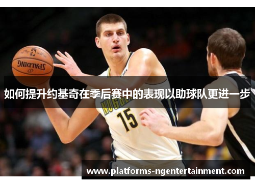 如何提升约基奇在季后赛中的表现以助球队更进一步