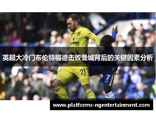 英超大冷门布伦特福德击败曼城背后的关键因素分析