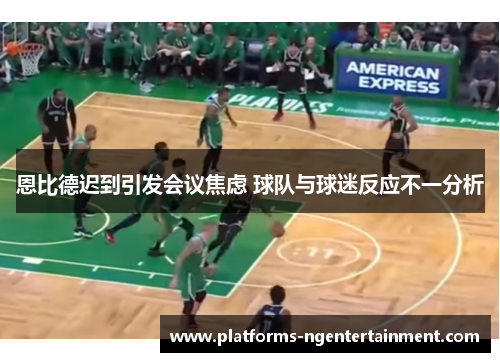 恩比德迟到引发会议焦虑 球队与球迷反应不一分析
