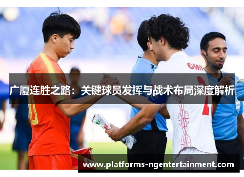 广厦连胜之路：关键球员发挥与战术布局深度解析