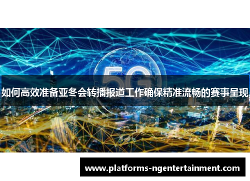 如何高效准备亚冬会转播报道工作确保精准流畅的赛事呈现