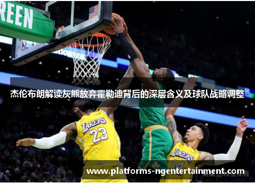 杰伦布朗解读灰熊放弃霍勒迪背后的深层含义及球队战略调整