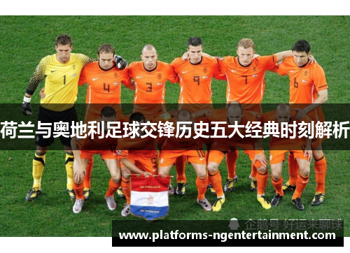 荷兰与奥地利足球交锋历史五大经典时刻解析