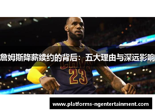 詹姆斯降薪续约的背后：五大理由与深远影响