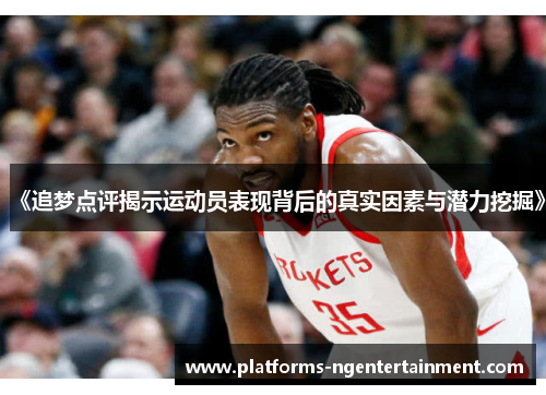 《追梦点评揭示运动员表现背后的真实因素与潜力挖掘》