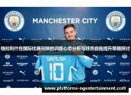 格拉利什在国际比赛间隙的训练心态分析与球员自我提升策略探讨