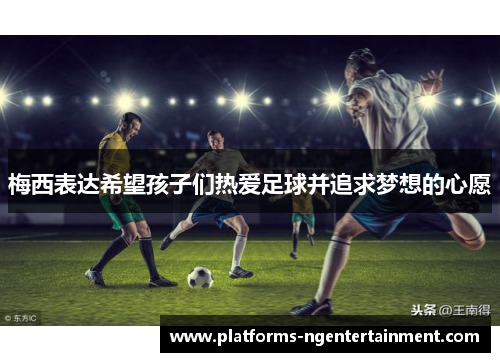 梅西表达希望孩子们热爱足球并追求梦想的心愿