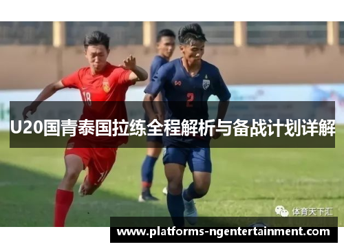 U20国青泰国拉练全程解析与备战计划详解