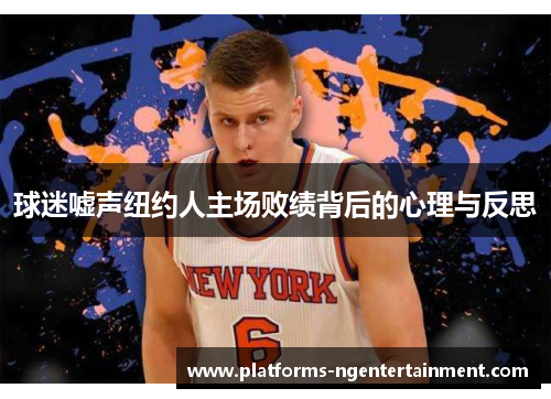 球迷嘘声纽约人主场败绩背后的心理与反思