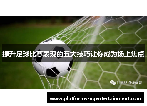 提升足球比赛表现的五大技巧让你成为场上焦点