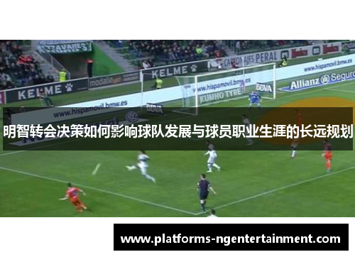 明智转会决策如何影响球队发展与球员职业生涯的长远规划