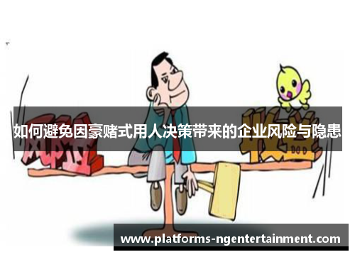 如何避免因豪赌式用人决策带来的企业风险与隐患