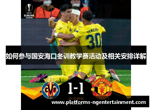 如何参与国安海口冬训教学赛活动及相关安排详解