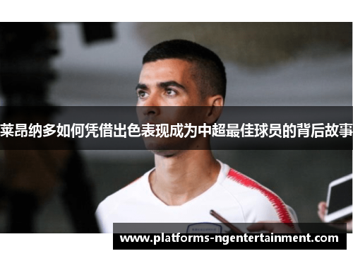 莱昂纳多如何凭借出色表现成为中超最佳球员的背后故事