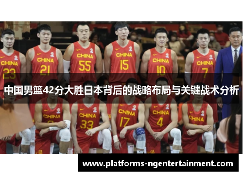 中国男篮42分大胜日本背后的战略布局与关键战术分析