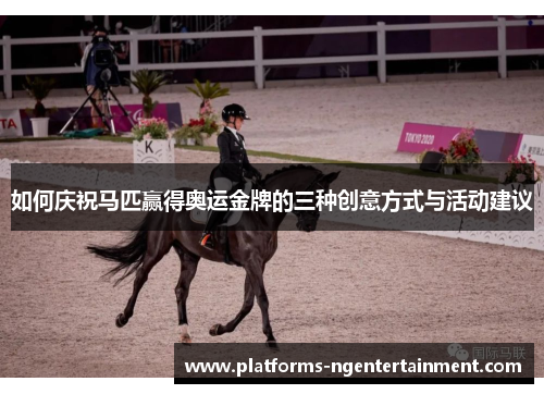 如何庆祝马匹赢得奥运金牌的三种创意方式与活动建议