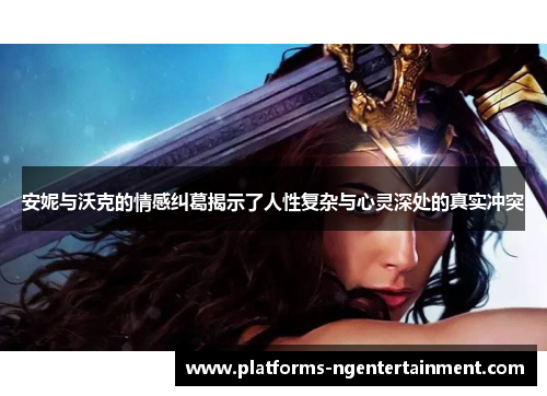 安妮与沃克的情感纠葛揭示了人性复杂与心灵深处的真实冲突