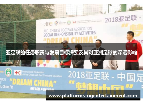 亚足联的任务职责与发展目标探索及其对亚洲足球的深远影响