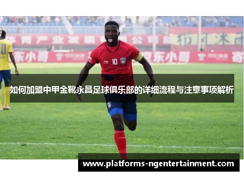 如何加盟中甲金靴永昌足球俱乐部的详细流程与注意事项解析