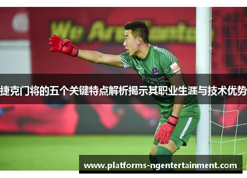 捷克门将的五个关键特点解析揭示其职业生涯与技术优势