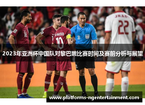 2023年亚洲杯中国队对黎巴嫩比赛时间及赛前分析与展望