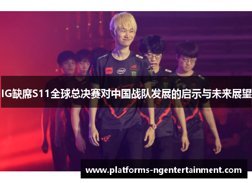 IG缺席S11全球总决赛对中国战队发展的启示与未来展望