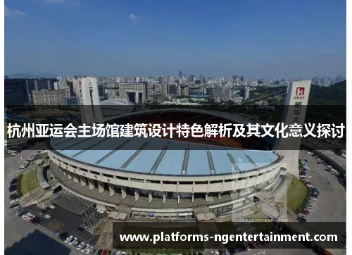 杭州亚运会主场馆建筑设计特色解析及其文化意义探讨