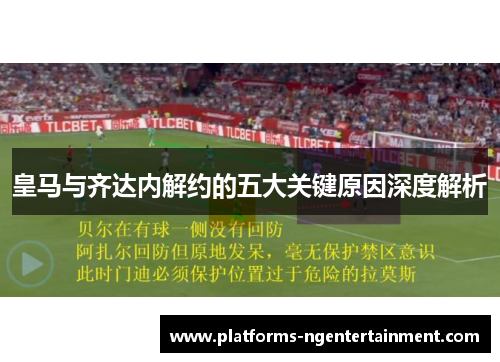 皇马与齐达内解约的五大关键原因深度解析