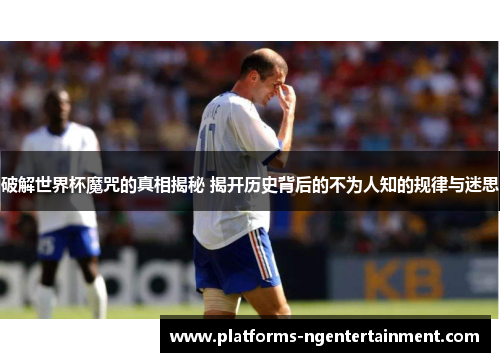 破解世界杯魔咒的真相揭秘 揭开历史背后的不为人知的规律与迷思