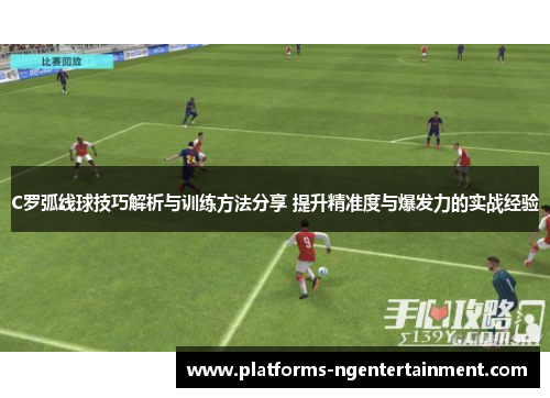 C罗弧线球技巧解析与训练方法分享 提升精准度与爆发力的实战经验