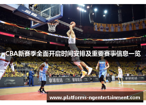 CBA新赛季全面开启时间安排及重要赛事信息一览