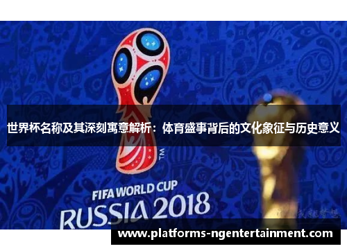 世界杯名称及其深刻寓意解析：体育盛事背后的文化象征与历史意义