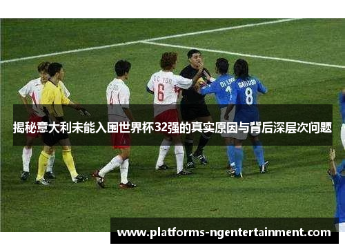 揭秘意大利未能入围世界杯32强的真实原因与背后深层次问题