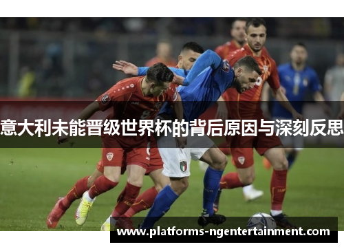 意大利未能晋级世界杯的背后原因与深刻反思