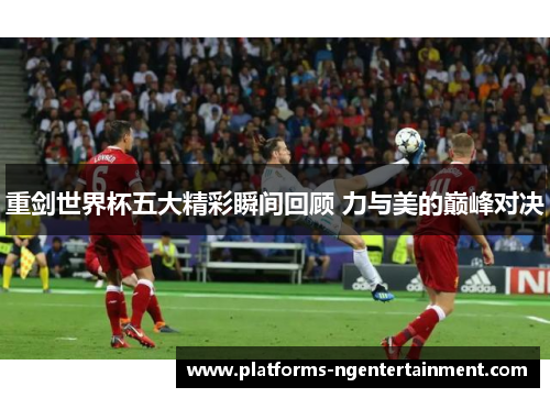 重剑世界杯五大精彩瞬间回顾 力与美的巅峰对决