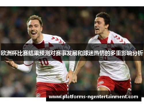 欧洲杯比赛结果预测对赛事发展和球迷热情的多重影响分析