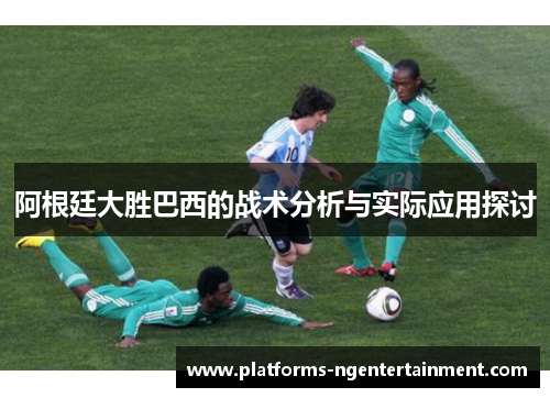 阿根廷大胜巴西的战术分析与实际应用探讨