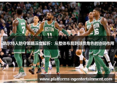 凯尔特人防守策略深度解析：从整体布局到球员角色的协同作用