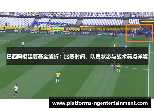 巴西阿根廷复赛全解析：比赛时间、队员状态与战术亮点详解