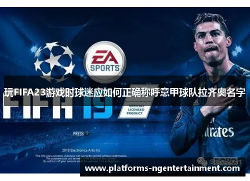 玩FIFA23游戏时球迷应如何正确称呼意甲球队拉齐奥名字