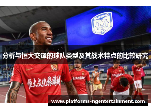 分析与恒大交锋的球队类型及其战术特点的比较研究