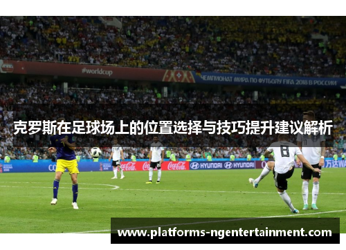 克罗斯在足球场上的位置选择与技巧提升建议解析
