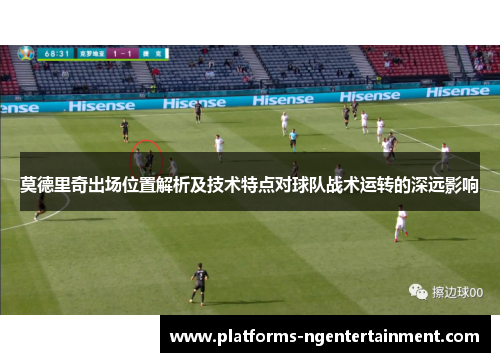 莫德里奇出场位置解析及技术特点对球队战术运转的深远影响