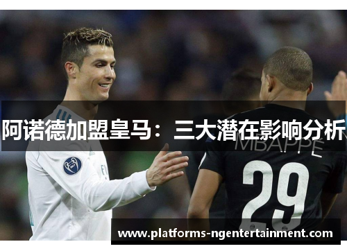 阿诺德加盟皇马：三大潜在影响分析